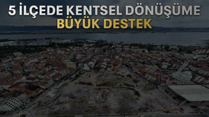 5 ilçede kentsel dönüşüme büyük destek